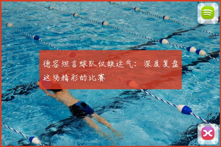 德容坦言球队仅缺运气:深度复盘这场精彩的比赛