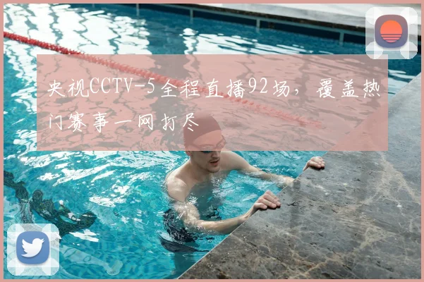 央视CCTV-5全程直播92场,覆盖热门赛事一网打尽