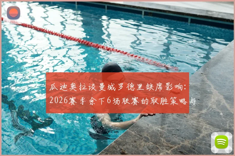 瓜迪奥拉谈曼城罗德里缺席影响：2026赛季余下6场联赛的取胜策略与轮换方案