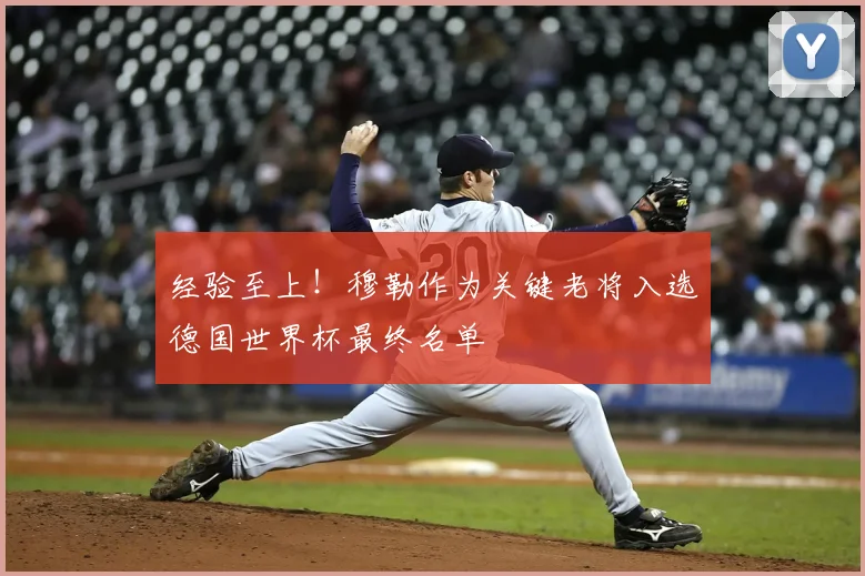 经验至上!穆勒作为关键老将入选德国世界杯最终名单