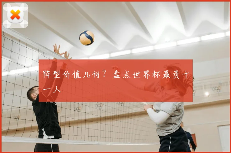 阵型价值几何？盘点世界杯最贵十一人