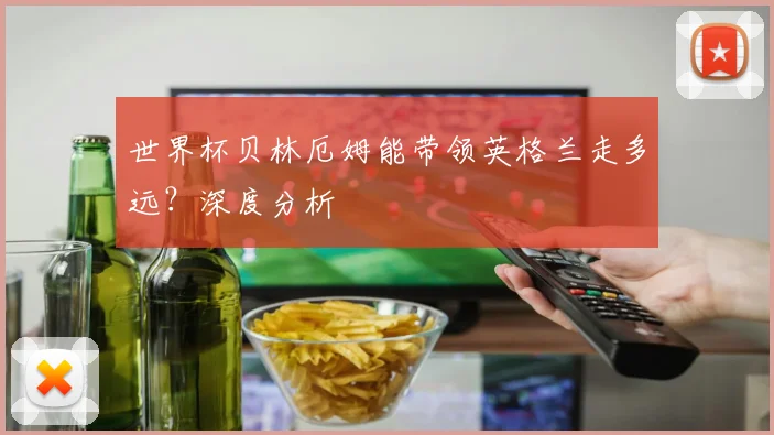 世界杯贝林厄姆能带领英格兰走多远？深度分析