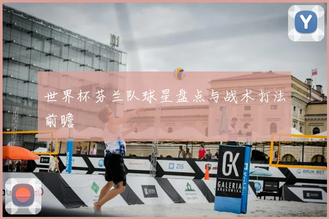 世界杯芬兰队球星盘点与战术打法前瞻