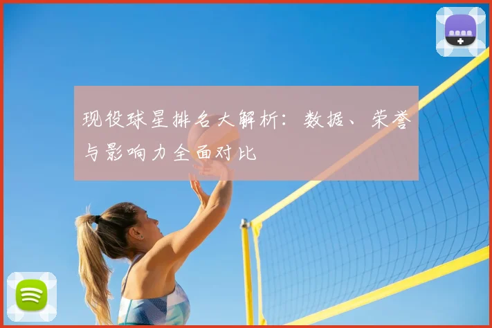 现役球星排名大解析：数据、荣誉与影响力全面对比
